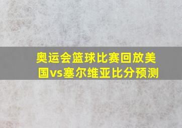 奥运会篮球比赛回放美国vs塞尔维亚比分预测