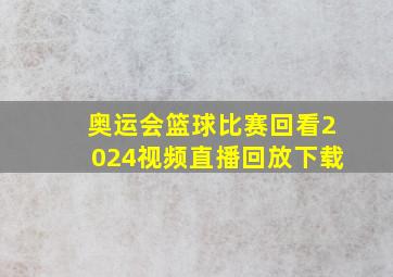 奥运会篮球比赛回看2024视频直播回放下载