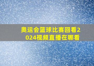 奥运会篮球比赛回看2024视频直播在哪看