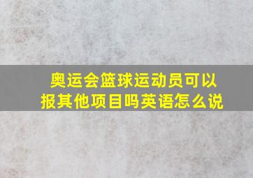 奥运会篮球运动员可以报其他项目吗英语怎么说