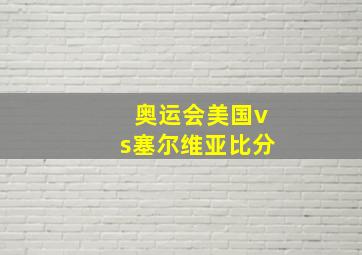 奥运会美国vs塞尔维亚比分