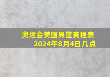 奥运会美国男篮赛程表2024年8月4日几点