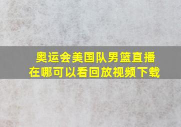 奥运会美国队男篮直播在哪可以看回放视频下载