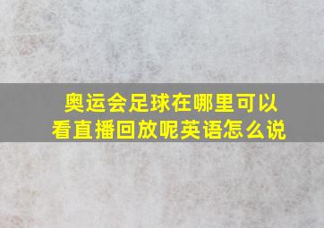 奥运会足球在哪里可以看直播回放呢英语怎么说