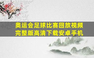 奥运会足球比赛回放视频完整版高清下载安卓手机