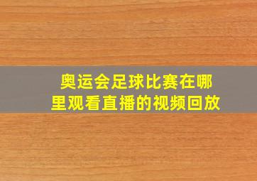 奥运会足球比赛在哪里观看直播的视频回放