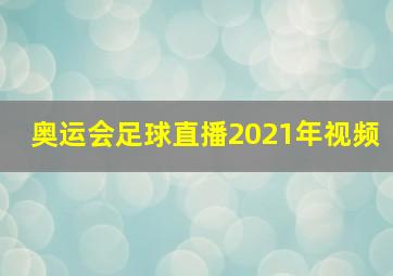 奥运会足球直播2021年视频