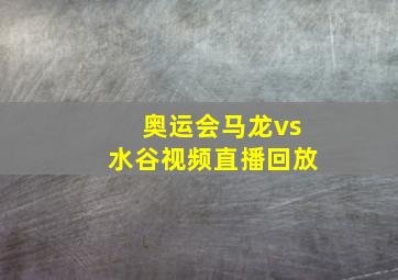 奥运会马龙vs水谷视频直播回放