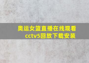 奥运女篮直播在线观看cctv5回放下载安装