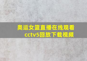 奥运女篮直播在线观看cctv5回放下载视频