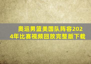 奥运男篮美国队阵容2024年比赛视频回放完整版下载