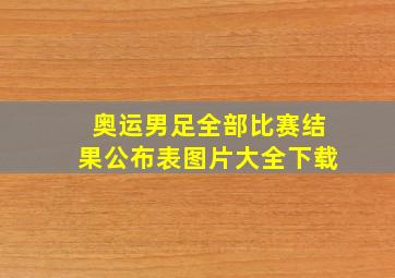 奥运男足全部比赛结果公布表图片大全下载