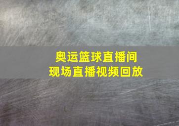 奥运篮球直播间现场直播视频回放