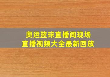 奥运篮球直播间现场直播视频大全最新回放