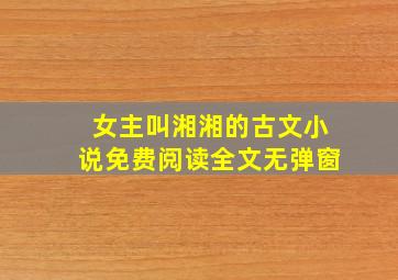 女主叫湘湘的古文小说免费阅读全文无弹窗