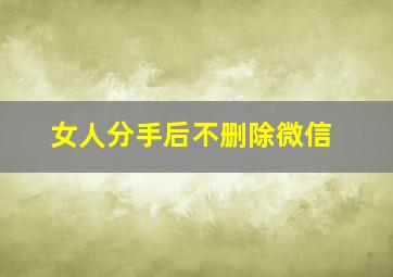 女人分手后不删除微信