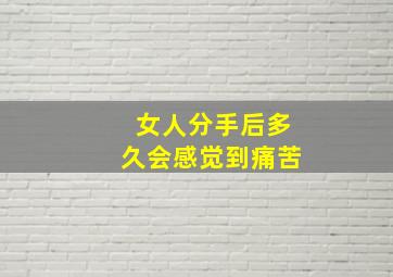 女人分手后多久会感觉到痛苦