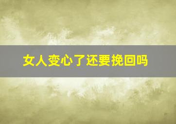 女人变心了还要挽回吗