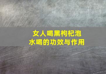 女人喝黑枸杞泡水喝的功效与作用