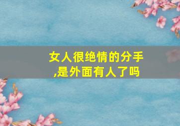 女人很绝情的分手,是外面有人了吗