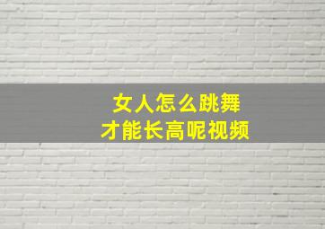 女人怎么跳舞才能长高呢视频