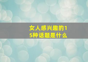 女人感兴趣的15种话题是什么