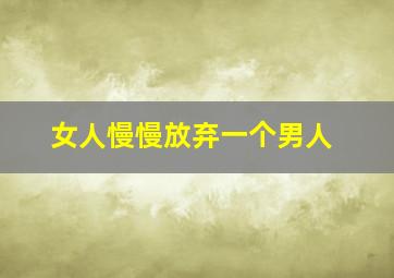 女人慢慢放弃一个男人