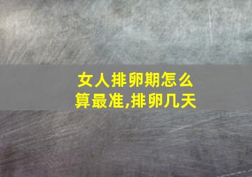 女人排卵期怎么算最准,排卵几天