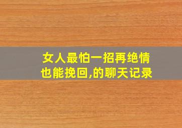 女人最怕一招再绝情也能挽回,的聊天记录