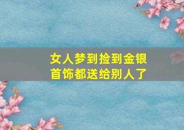 女人梦到捡到金银首饰都送给别人了