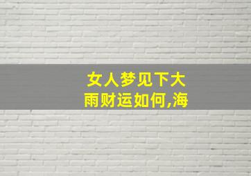 女人梦见下大雨财运如何,海