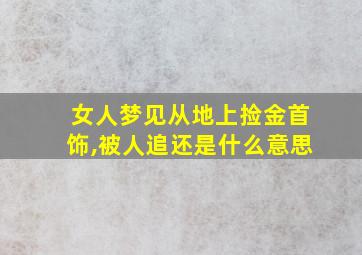 女人梦见从地上捡金首饰,被人追还是什么意思