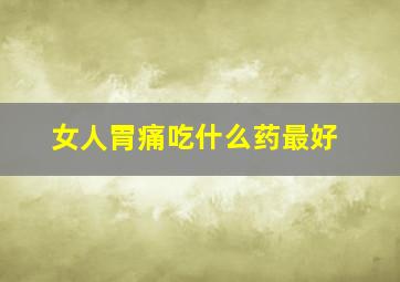 女人胃痛吃什么药最好