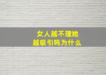 女人越不理她越吸引吗为什么