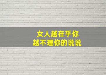 女人越在乎你越不理你的说说