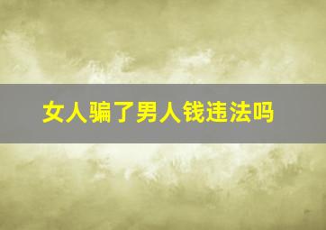 女人骗了男人钱违法吗