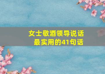 女士敬酒领导说话最实用的41句话