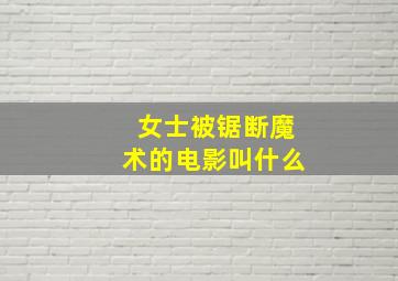 女士被锯断魔术的电影叫什么