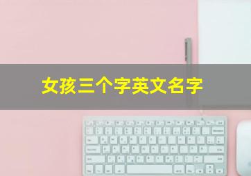 女孩三个字英文名字