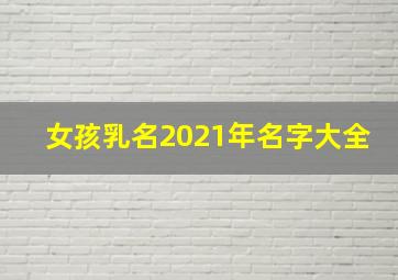 女孩乳名2021年名字大全