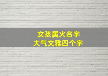 女孩属火名字大气文雅四个字