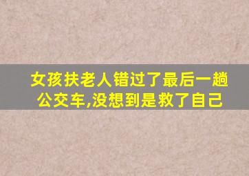 女孩扶老人错过了最后一趟公交车,没想到是救了自己