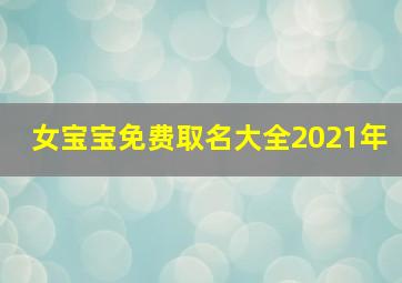 女宝宝免费取名大全2021年