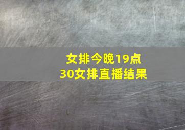 女排今晚19点30女排直播结果