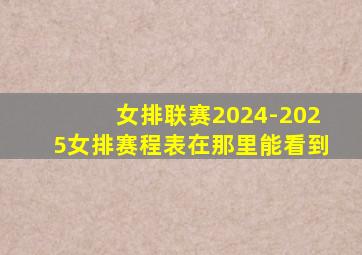 女排联赛2024-2025女排赛程表在那里能看到