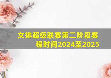 女排超级联赛第二阶段赛程时间2024至2025