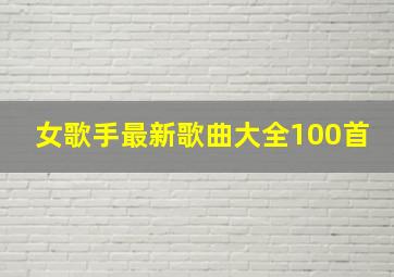 女歌手最新歌曲大全100首