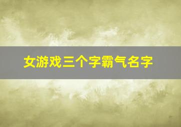 女游戏三个字霸气名字