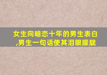 女生向暗恋十年的男生表白,男生一句话使其泪眼朦胧