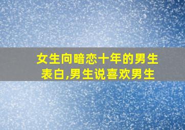 女生向暗恋十年的男生表白,男生说喜欢男生